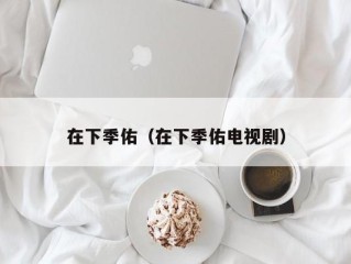 在下季佑（在下季佑电视剧）