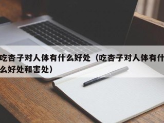 吃杏子对人体有什么好处（吃杏子对人体有什么好处和害处）