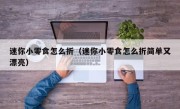 迷你小零食怎么折（迷你小零食怎么折简单又漂亮）