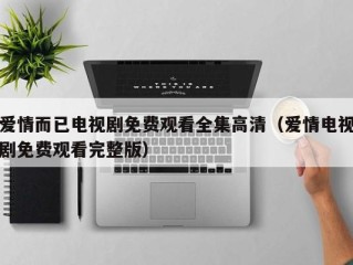 爱情而已电视剧免费观看全集高清（爱情电视剧免费观看完整版）