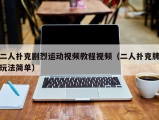 二人扑克剧烈运动视频教程视频（二人扑克牌玩法简单）