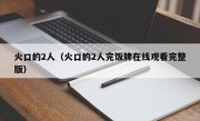 火口的2人（火口的2人完饭牌在线观看完整版）