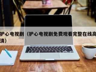 护心电视剧（护心电视剧免费观看完整在线高清）
