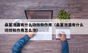 桑葚泡酒有什么功效和作用（桑葚泡酒有什么功效和作用怎么泡）