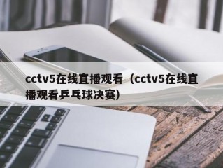 cctv5在线直播观看（cctv5在线直播观看乒乓球决赛）