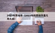 2023年劳动节（2023年的劳动节是几月几日）