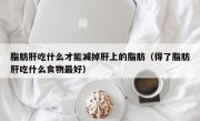 脂肪肝吃什么才能减掉肝上的脂肪（得了脂肪肝吃什么食物最好）