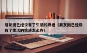 朋友圈已经没有了生活的痕迹（朋友圈已经没有了生活的痕迹怎么办）