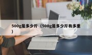 500g是多少斤（500g是多少斤有多重）