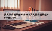 真人做爰视频在40分钟（真人做爰视频在40分钟APP）