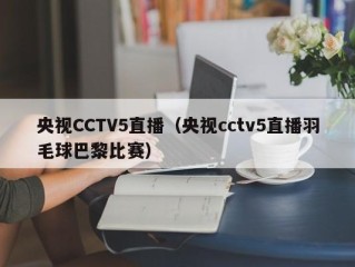 央视CCTV5直播（央视cctv5直播羽毛球巴黎比赛）