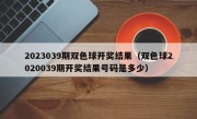 2023039期双色球开奖结果（双色球2020039期开奖结果号码是多少）