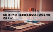华北理工大学（华北理工大学轻工学院是民办还是公办）