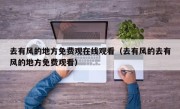 去有风的地方免费观在线观看（去有风的去有风的地方免费观看）