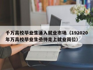 千万高校毕业生涌入就业市场（192020年万高校毕业生亟待走上就业岗位）