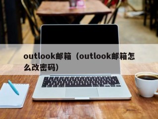 outlook邮箱（outlook邮箱怎么改密码）