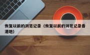 恢复以前的浏览记录（恢复以前的浏览记录香港地）