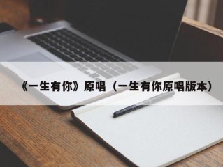 《一生有你》原唱（一生有你原唱版本）
