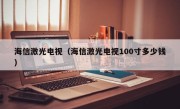 海信激光电视（海信激光电视100寸多少钱）