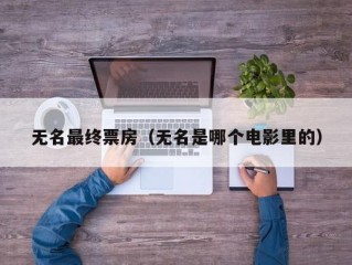无名最终票房（无名是哪个电影里的）