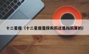 十二星座（十二星座是按农历还是阳历算的）
