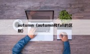 autumn（autumn和fall的区别）