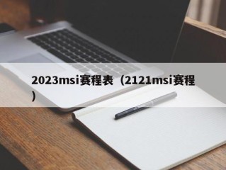 2023msi赛程表（2121msi赛程）