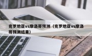 克罗地亚vs摩洛哥预测（克罗地亚vs摩洛哥预测结果）