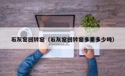 石灰窑回转窑（石灰窑回转窑多重多少吨）
