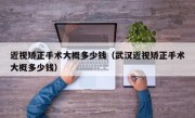 近视矫正手术大概多少钱（武汉近视矫正手术大概多少钱）