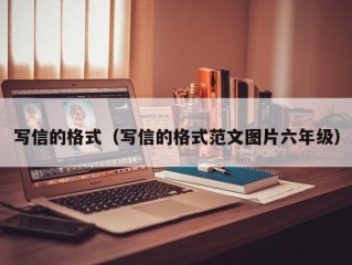 写信的格式（写信的格式范文图片六年级）