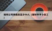 推特公司再裁员至少50人（推特有多少员工）