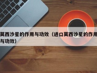 莫西沙星的作用与功效（进口莫西沙星的作用与功效）