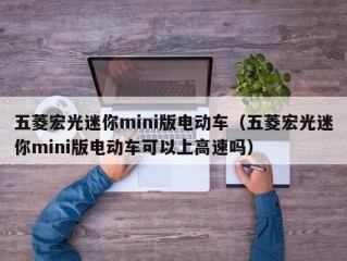 五菱宏光迷你mini版电动车（五菱宏光迷你mini版电动车可以上高速吗）