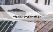 一加ace2（一加ace2屏幕）