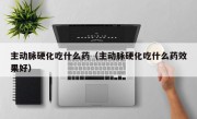 主动脉硬化吃什么药（主动脉硬化吃什么药效果好）