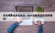 汶川突发山洪泥石流（汶川这两天泥石流的情况）
