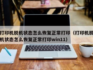 打印机脱机状态怎么恢复正常打印（打印机脱机状态怎么恢复正常打印win11）