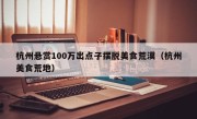 杭州悬赏100万出点子摆脱美食荒漠（杭州美食荒地）