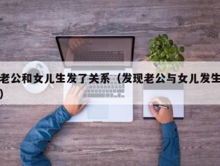 老公和女儿生发了关系（发现老公与女儿发生）