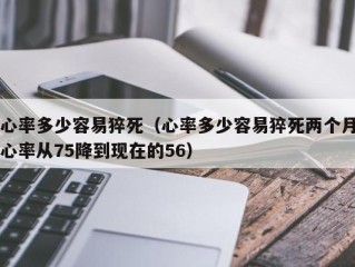 心率多少容易猝死（心率多少容易猝死两个月心率从75降到现在的56）