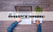 特种电缆生产厂家（特种电缆排名）