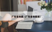 广东省地图（广东省地图册）