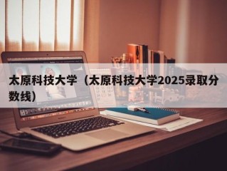 太原科技大学（太原科技大学2025录取分数线）