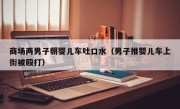商场两男子朝婴儿车吐口水（男子推婴儿车上街被殴打）