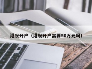 港股开户（港股开户需要50万元吗）