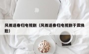 风雨送春归电视剧（风雨送春归电视剧于震换脸）
