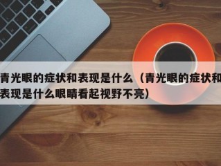 青光眼的症状和表现是什么（青光眼的症状和表现是什么眼睛看起视野不亮）
