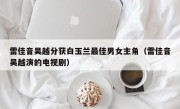 雷佳音吴越分获白玉兰最佳男女主角（雷佳音吴越演的电视剧）