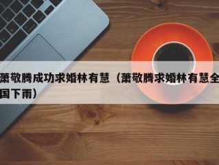萧敬腾成功求婚林有慧（萧敬腾求婚林有慧全国下雨）
